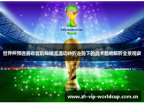 世界杯预选赛收官阶段暗流涌动转折走势下的战术前瞻解析全景观察 世界杯预选赛收官阶段暗流涌动转折走势下的战术前瞻解析全景观察