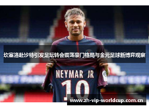 坎塞洛赴沙特引发足坛转会震荡豪门格局与金元足球新博弈观察
